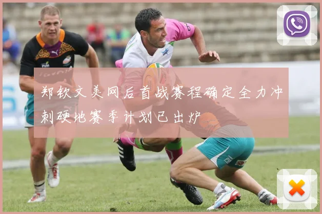 郑钦文美网后首战赛程确定全力冲刺硬地赛季计划已出炉