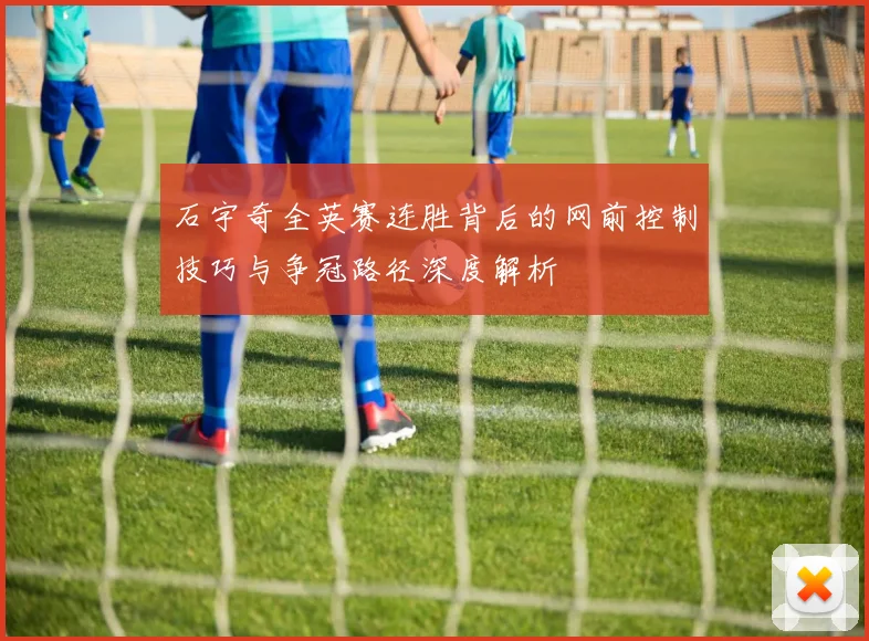 石宇奇全英赛连胜背后的网前控制技巧与争冠路径深度解析