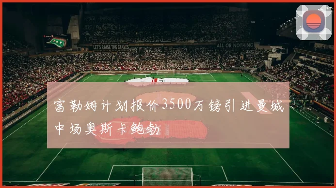 富勒姆计划报价3500万镑引进曼城中场奥斯卡鲍勃