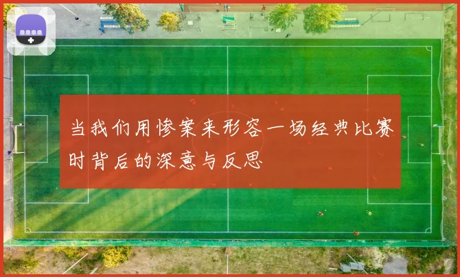 当我们用惨案来形容一场经典比赛时背后的深意与反思