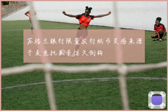 苏格兰银行限量发行纸币灵感来源于麦克托米奈惊天倒钩