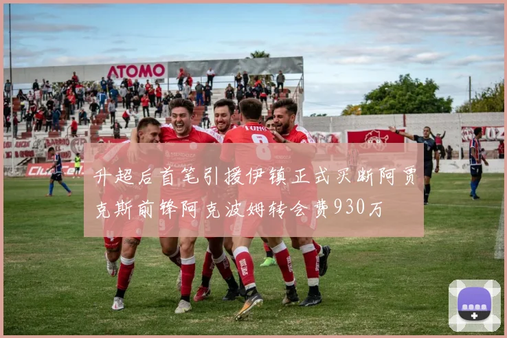 升超后首笔引援伊镇正式买断阿贾克斯前锋阿克波姆转会费930万