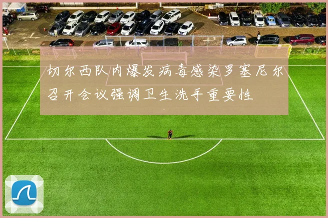 切尔西队内爆发病毒感染罗塞尼尔召开会议强调卫生洗手重要性