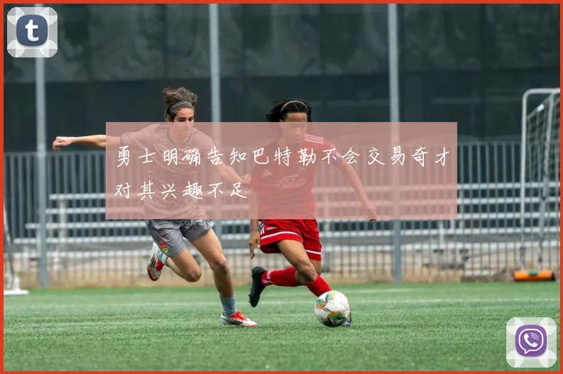 勇士明确告知巴特勒不会交易奇才对其兴趣不足