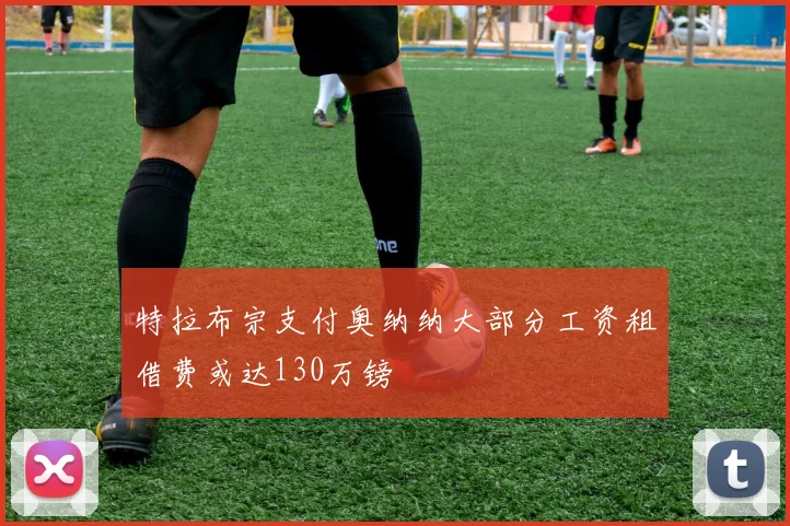 特拉布宗支付奥纳纳大部分工资租借费或达130万镑