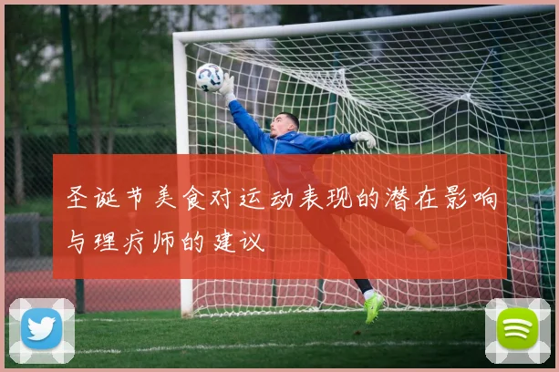 圣诞节美食对运动表现的潜在影响与理疗师的建议