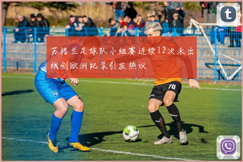 苏格兰足球队小组赛连续12次未出线创欧洲纪录引发热议
