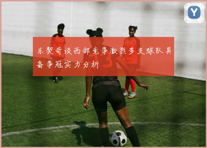 东契奇谈西部竞争激烈多支球队具备争冠实力分析
