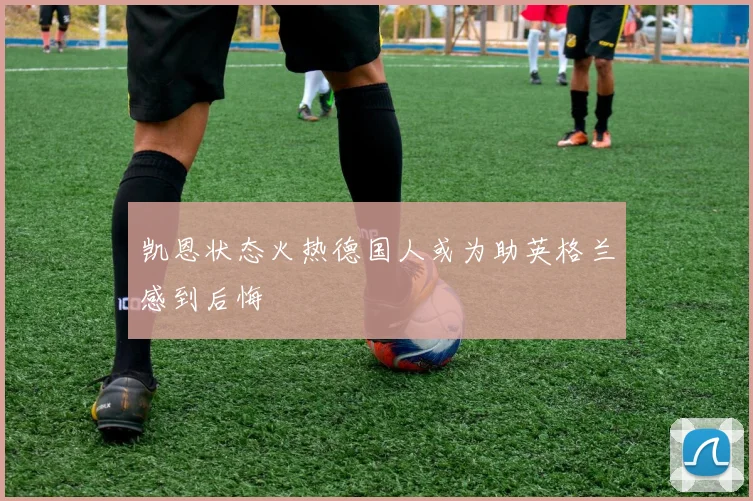 凯恩状态火热德国人或为助英格兰感到后悔