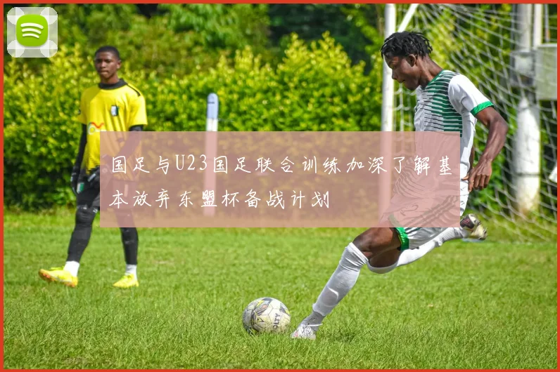 国足与U23国足联合训练加深了解基本放弃东盟杯备战计划