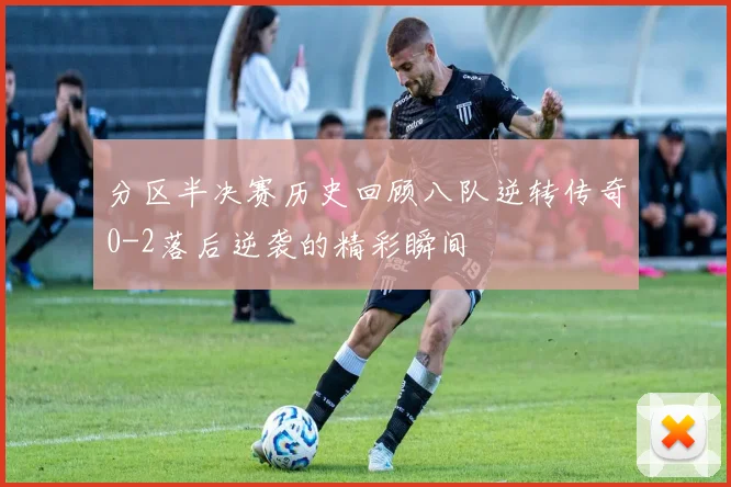 分区半决赛历史回顾八队逆转传奇0-2落后逆袭的精彩瞬间