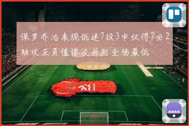保罗乔治表现低迷7投3中仅得7分2助攻正负值惨淡并列全场最低