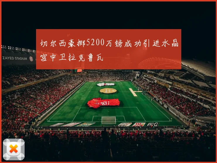 切尔西豪掷5200万镑成功引进水晶宫中卫拉克鲁瓦